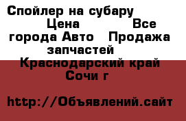 Спойлер на субару 96031AG000 › Цена ­ 6 000 - Все города Авто » Продажа запчастей   . Краснодарский край,Сочи г.